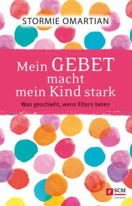 Title: Mein Gebet macht mein Kind stark: Was geschieht, wenn Eltern beten, Author: Stormie Omartian