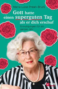 Title: Gott hatte einen superguten Tag, als er dich erschuf: Ermutigungen für ein ganzes Jahr, Author: Maria Prean-Bruni