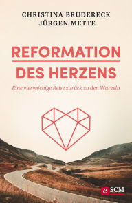 Title: Reformation des Herzens: Eine vierwöchige Reise zurück zu den Wurzeln, Author: Christina Brudereck