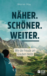 Title: Näher. Schöner. Weiter.: Wie die Freude am Glauben bleibt, Author: Werner May