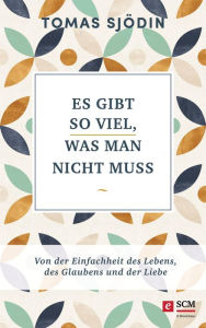 Title: Es gibt so viel, was man nicht muss: Von der Einfachheit des Lebens, des Glaubens und der Liebe, Author: Tomas Sjödin