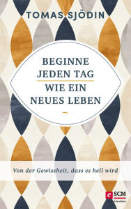 Title: Beginne jeden Tag wie ein neues Leben: Von der Gewissheit, dass es hell wird, Author: Tomas Sjödin