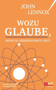 Title: Wozu Glaube, wenn es Wissenschaft gibt?, Author: John Lennox