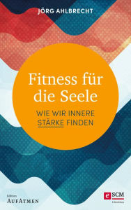 Title: Fitness für die Seele: Wie wir innere Stärke finden, Author: Jörg Ahlbrecht