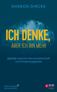 Title: Ich denke, aber ich bin mehr: Identität zwischen Neurowissenschaft und Schöpfungsglaube, Author: Sharon Dirckx
