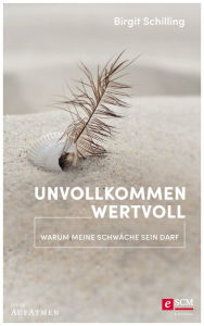 Title: Unvollkommen wertvoll: Warum meine Schwäche sein darf, Author: Birgit Schilling