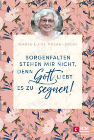 Title: Sorgenfalten stehen mir nicht, denn Gott liebt es zu segnen!, Author: Maria Prean-Bruni