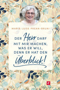 Title: Der Herr darf mit mir machen, was er will, denn er hat den Überblick!, Author: Maria Prean-Bruni