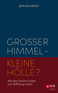 Title: Großer Himmel - kleine Hölle?: Wie das Gericht Gottes uns Hoffnung macht, Author: Jens Kaldewey