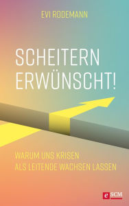 Title: Scheitern erwünscht!: Warum uns Krisen als Leitende wachsen lassen, Author: Evi Rodemann