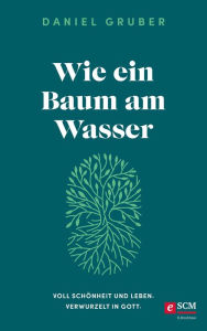 Title: Wie ein Baum am Wasser: Voll Schönheit und Leben. Verwurzelt in Gott., Author: Daniel Gruber