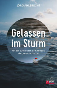 Title: Gelassen im Sturm: Auf der Suche nach dem Frieden, den Jesus verspricht, Author: Jörg Ahlbrecht