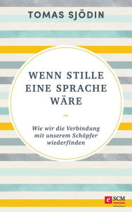 Title: Wenn Stille eine Sprache wäre: Wie wir die Verbindung mit unserem Schöpfer wiederfinden, Author: Tomas Sjödin