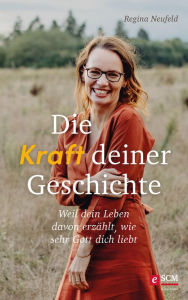 Title: Die Kraft deiner Geschichte: Weil dein Leben davon erzählt, wie sehr Gott dich liebt, Author: Regina Neufeld