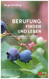 Title: Berufung finden und leben: Lebensplanung für Frauen - Erweiterte Neuausgabe, Author: Birgit Schilling