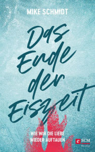 Title: Das Ende der Eiszeit: Wie wir die Liebe wieder auftauen, Author: Mike Schmidt