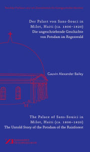 Title: Der Palast von Sans-Souci in Milot, Haiti / The Palace of Sans-Souci in Milot, Haiti: Das vergessene Potsdam im Regenwald / The Untold Story of the Potsdam of the Rainforest, Author: Gauvin Bailey