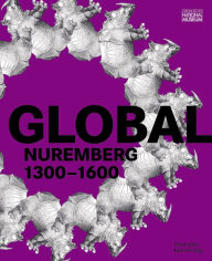Title: GLOBAL Nuremberg: 1300-1600, Author: Germanisches Nationalmuseum