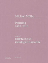 Title: Michael Müller. Ernstes Spiel. Catalogue Raisonné: Vol. 1.1, Painting 1982-2016, Author: Anne-Marie Bonnet