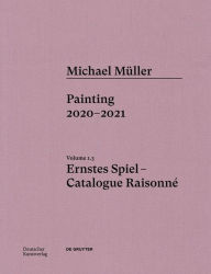 Title: Michael Müller. Ernstes Spiel: Catalogue Raisonné: Painting 2020 - 2021, Vol. 1.3, Author: Lukas Töpfer