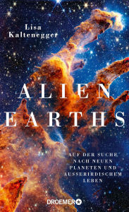 Title: Alien Earths: Auf der Suche nach neuen Planeten und außerirdischem Leben Sind wir allein im Universum? Die neuesten wissenschaftlichen Erkenntnisse der Exoplaneten-Forschung, Author: Lisa Kaltenegger