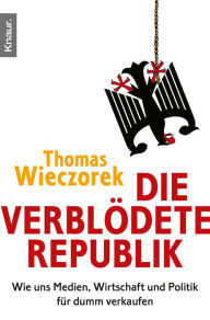 Title: Die verblödete Republik: Wie uns Medien, Wirtschaft und Politik für dumm verkaufen, Author: Thomas Wieczorek