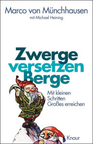 Title: Zwerge versetzen Berge: Mit kleinen Schritten Großes erreichen, Author: Marco von Münchhausen