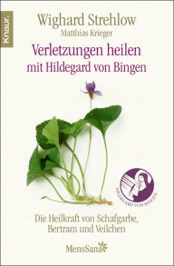 Title: Verletzungen heilen: Die Heilkraft von Schafgarbe, Bertram und Veilchen nach Hildegard von Bingen, Author: Dr. Wighard Strehlow