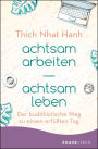 achtsam arbeiten achtsam leben: Der buddhistische Weg zu einem erfüllten Tag