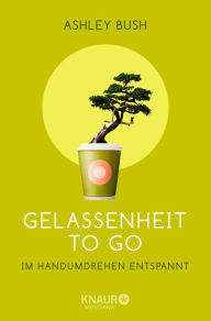 Title: Gelassenheit to go: Im Handumdrehen entspannt, Author: Ashley Bush