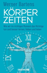 Title: Körperzeiten: Wie wir im richtigen Moment das Richtige tun und besser lernen, lieben und leben (Überraschendes und praktisches Medizin-Wissen über den richtigen Zeitpunkt), Author: Werner Bartens