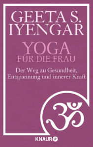 Title: Yoga für die Frau: Der Weg zu Gesundheit, Entspannung und innerer Kraft, Author: Geeta S. Iyengar
