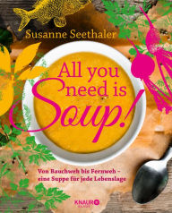 Title: All you need is soup: Von Bauchweh bis Fernweh - eine Suppe für jede Lebenslage, Author: Susanne Seethaler