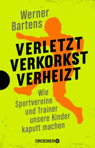 Title: Verletzt, verkorkst, verheizt: Wie Sportvereine und Trainer unsere Kinder kaputt machen, Author: Werner Bartens