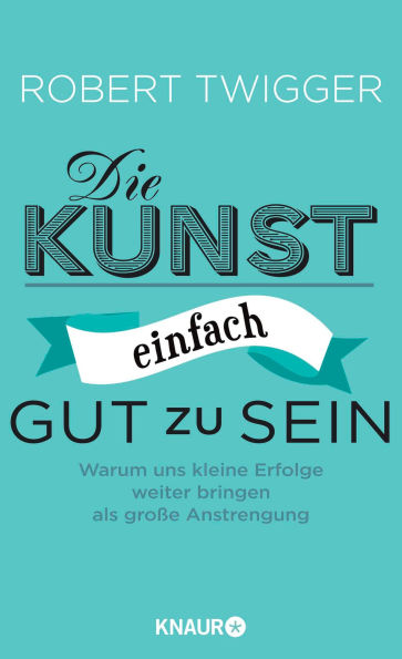 Die Kunst, einfach gut zu sein: Warum uns kleine Erfolge weiter bringen als große Anstrengung