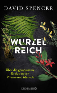 Title: Wurzelreich: Über die gemeinsame Evolution von Pflanze und Mensch Eine Entdeckungsreise in die Geschichte der Pflanzen mit dem Biopionier und Science Slammer, Author: David Spencer