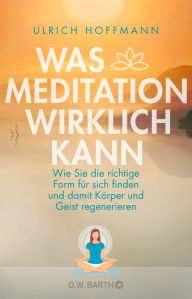 Title: Was Meditation wirklich kann: Wie Sie die richtige Form für sich finden und damit Körper und Geist regenerieren, Author: Ulrich Hoffmann