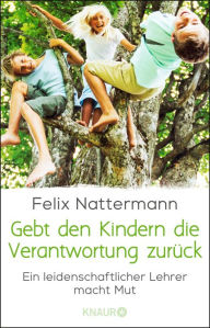Title: Gebt den Kindern die Verantwortung zurück: Ein leidenschaftlicher Lehrer macht Mut, Author: Felix Nattermann
