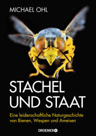 Title: Stachel und Staat: Eine leidenschaftliche Naturgeschichte von Bienen, Wespen und Ameisen, Author: Michael Ohl
