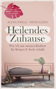 Title: Heilendes Zuhause: Wie ich mir meinen Kraftort für Körper und Seele schaffe, Author: Alexa Kriele