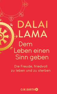Title: Dem Leben einen Sinn geben: Die Freude, friedvoll zu leben und zu sterben Jubiläumsausgabe, Author: Dalai Lama
