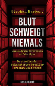 Title: Blut schweigt niemals: Deutschlands bekanntester Profiler erzählt die spektakuläre Aufklärung von Cold Cases, Author: Stephan Harbort