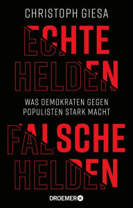 Title: Echte Helden, falsche Helden: Was Demokraten gegen Populisten stark macht, Author: Christoph Giesa