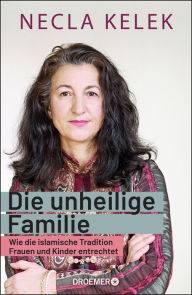 Title: Die unheilige Familie: Wie die islamische Tradition Frauen und Kinder entrechtet, Author: Necla Kelek