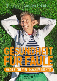 Title: Gesundheit für Faule: Mach nicht viel, mach es richtig, Author: Dr. med. Carsten Lekutat
