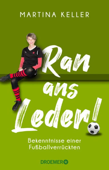 Ran ans Leder!: Bekenntnisse einer Fußballverrückten Eine Liebeserklärung an den Fußball