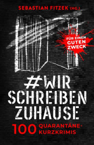 Title: #wirschreibenzuhause: 100 Quarantäne-Kurzkrimis für einen guten Zweck, Author: Sebastian Fitzek