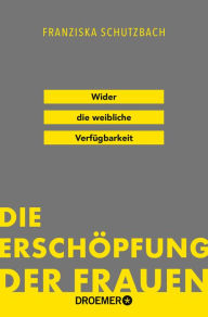 Title: Die Erschöpfung der Frauen: Wider die weibliche Verfügbarkeit, Author: Franziska Schutzbach
