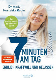 Title: 7 Minuten am Tag endlich kraftvoll und gelassen: Was die Seele stark macht! Eine stabile Psyche in nur 7 Minuten am Tag - das erprobte, ganzheitliche Erfolgsprogramm, Author: Dr. med. Franziska Rubin