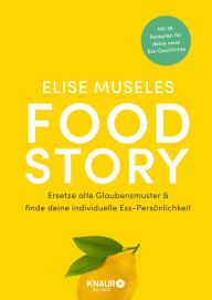 Title: Food Story: Ersetze alte Glaubensmuster und finde deine individuelle Ess-Persönlichkeit Mit 36 Rezepten, ganzheitlichen Übungen, Reflexionsfragen & Ernährungstipps, Author: Elise Museles